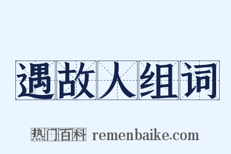 遇故人组词是什么意思的图片